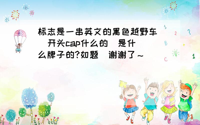 标志是一串英文的黑色越野车   开头cap什么的  是什么牌子的?如题  谢谢了～