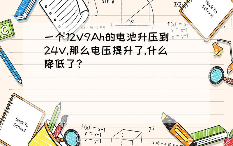 一个12V9Ah的电池升压到24V,那么电压提升了,什么降低了?