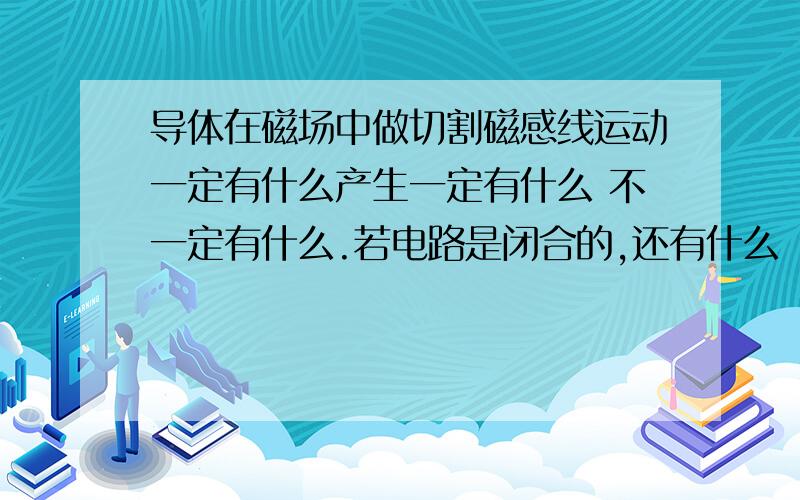 导体在磁场中做切割磁感线运动一定有什么产生一定有什么 不一定有什么.若电路是闭合的,还有什么