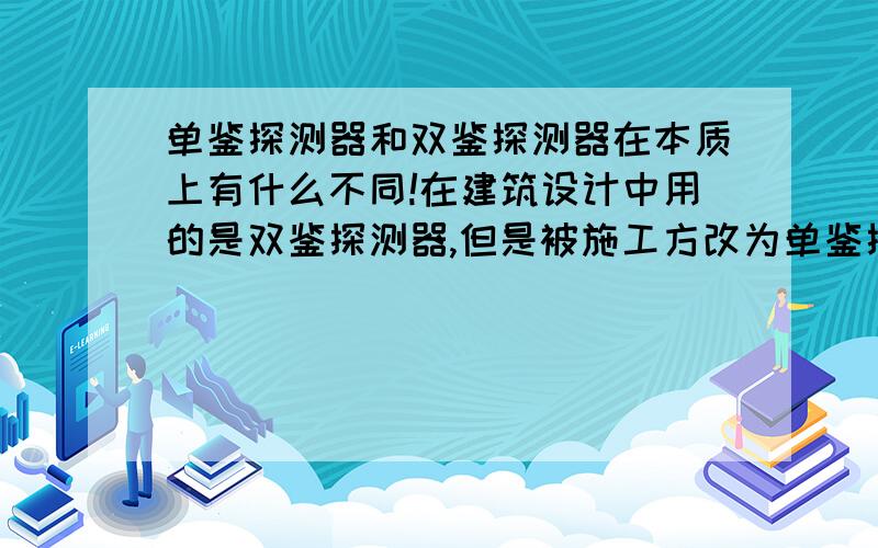 单鉴探测器和双鉴探测器在本质上有什么不同!在建筑设计中用的是双鉴探测器,但是被施工方改为单鉴探测器在安全上有没有什么漏洞?