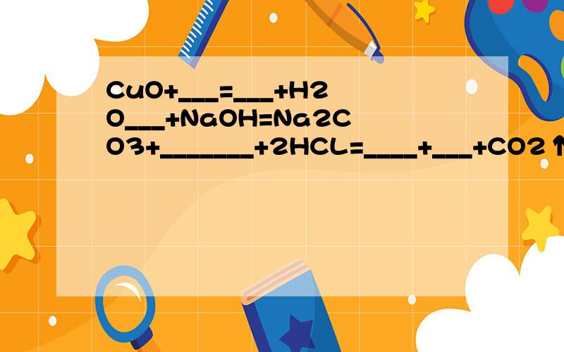 CuO+___=___+H2O___+NaOH=Na2CO3+_______+2HCL=____+___+CO2↑___+Zn=Zn(NO3)2+_______+H2SO4=MgSO4+___+___↑