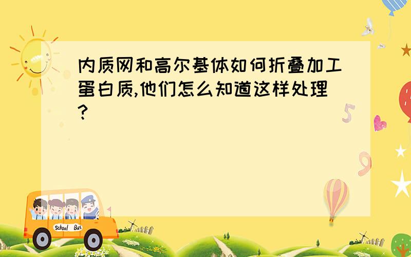 内质网和高尔基体如何折叠加工蛋白质,他们怎么知道这样处理?