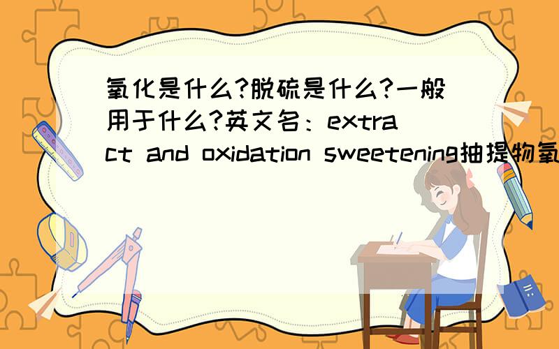 氧化是什么?脱硫是什么?一般用于什么?英文名：extract and oxidation sweetening抽提物氧化脱硫