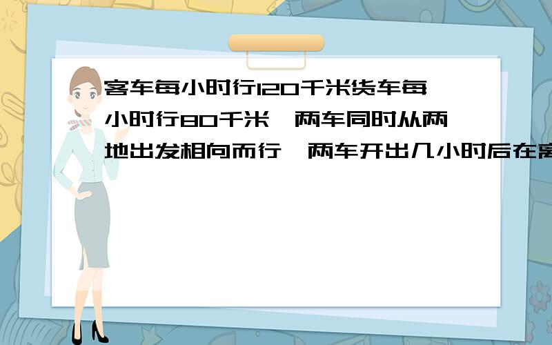 客车每小时行120千米货车每小时行80千米,两车同时从两地出发相向而行,两车开出几小时后在离中点140千米处相遇（列方程）