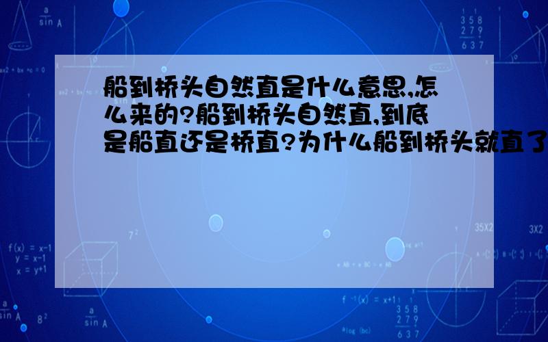 船到桥头自然直是什么意思,怎么来的?船到桥头自然直,到底是船直还是桥直?为什么船到桥头就直了?