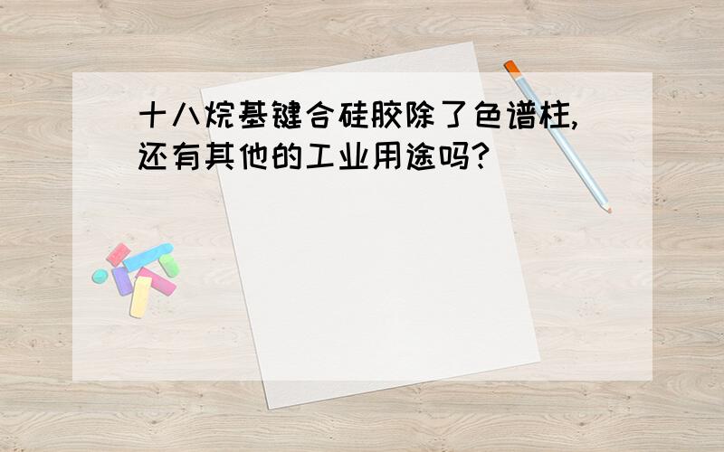 十八烷基键合硅胶除了色谱柱,还有其他的工业用途吗?