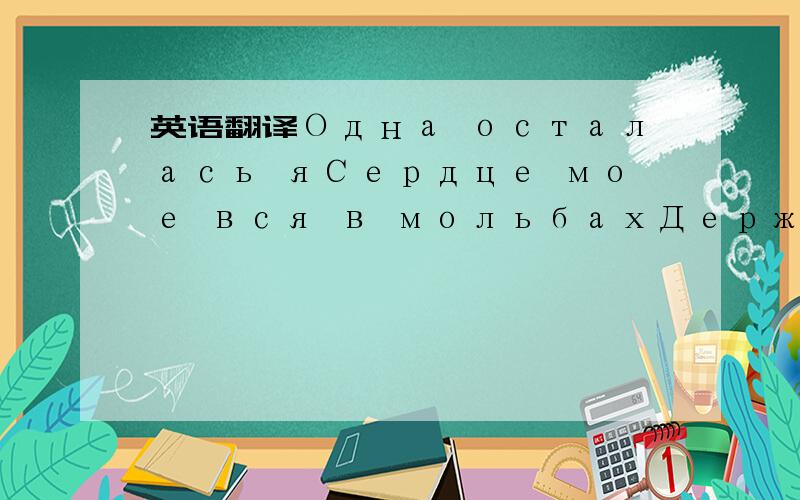 英语翻译Одна осталась яСердце мое вся в мольбахДержу в руках цветок стыдаНо не ведаешь про это,любимыйТолько мне это знакомо до косточекП