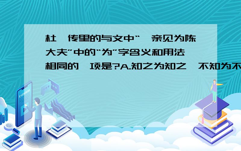 杜畿传里的与文中“畿亲见为陈大夫”中的“为”字含义和用法相同的一项是?A.知之为知之,不知为不知B.此可以为援而不可图也C.行拂乱其所为D.此中人语云：“不足为外人道也.”