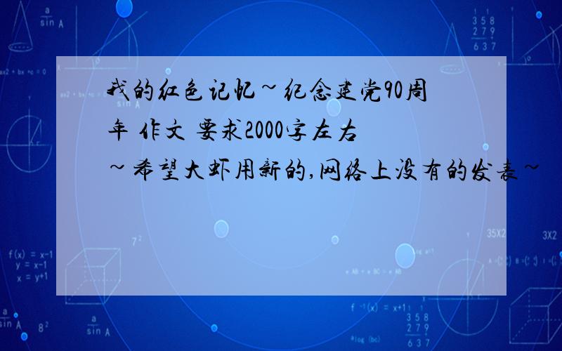 我的红色记忆~纪念建党90周年 作文 要求2000字左右~希望大虾用新的,网络上没有的发表~