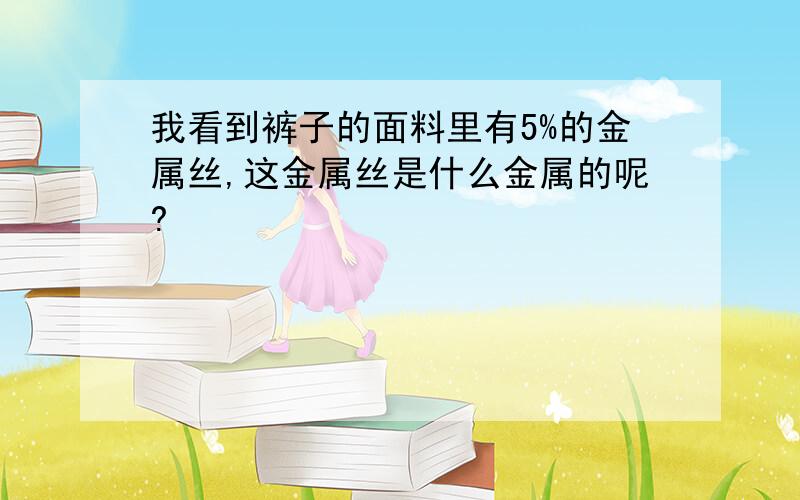 我看到裤子的面料里有5%的金属丝,这金属丝是什么金属的呢?