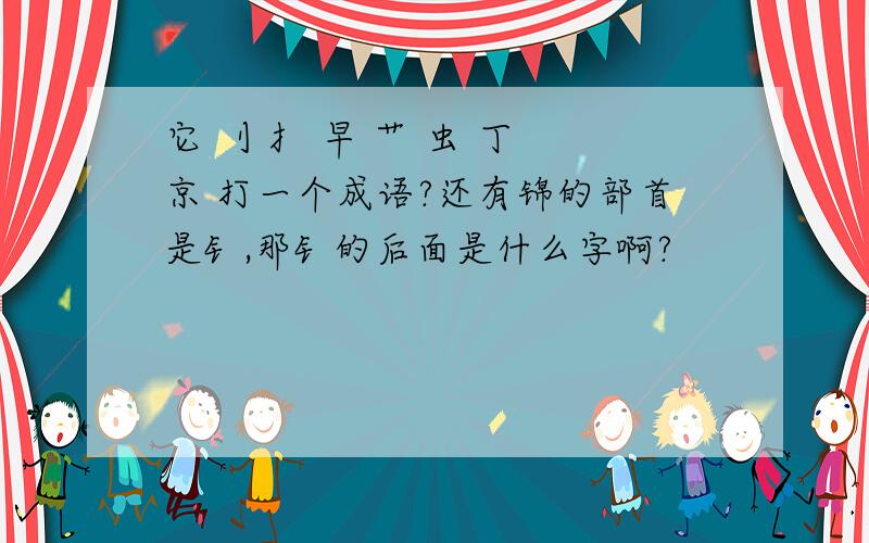 它 刂 扌 早 艹 虫 丁 京 打一个成语?还有锦的部首是钅,那钅的后面是什么字啊?