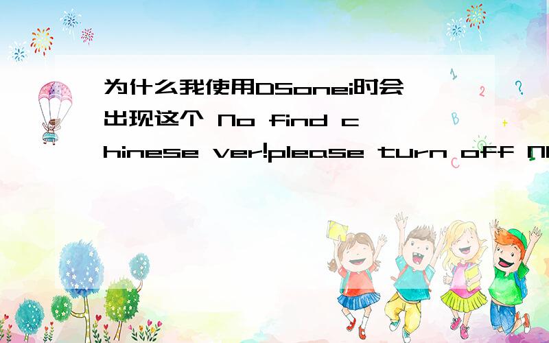 为什么我使用DSonei时会出现这个 No find chinese ver!please turn off NDS!