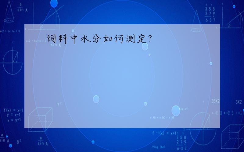 饲料中水分如何测定?