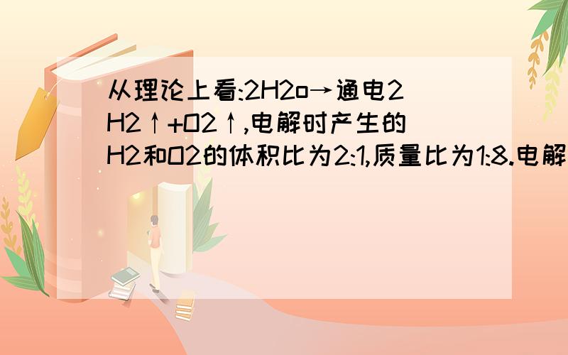 从理论上看:2H2o→通电2H2↑+O2↑,电解时产生的H2和O2的体积比为2:1,质量比为1:8.电解18克水,可生成H2和O2分别多少克?但在具体实验时我们发现,反应开始几分钟内产生的气体体积比大于2:1,几分钟