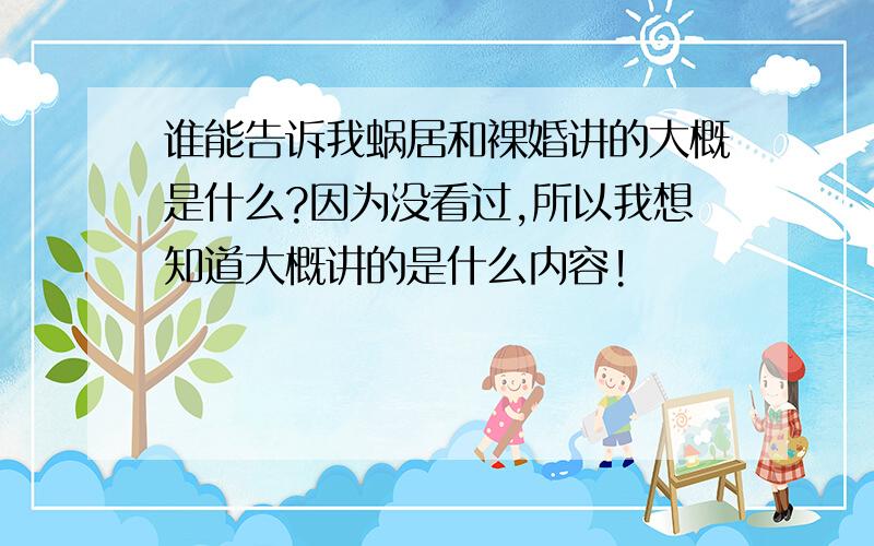 谁能告诉我蜗居和裸婚讲的大概是什么?因为没看过,所以我想知道大概讲的是什么内容!