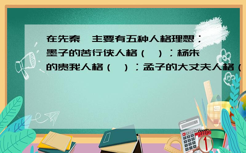 在先秦,主要有五种人格理想；墨子的苦行侠人格（ ）；杨朱的贵我人格（ ）；孟子的大丈夫人格（ ）；荀子的君子式人格（ ）：a锋芒毕露,正义在胸 b 平和公正,循规蹈矩 c赴汤蹈火,摩顶