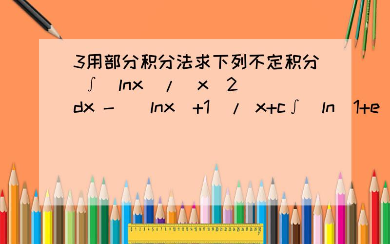 3用部分积分法求下列不定积分 ∫（lnx）/(x^2) dx -（（lnx）+1）/ x+c∫(ln(1+e^x))/(e^x) dx答案为x-(1+e^x)*ln(1+e^x)/ (e^x)+c∫cos(lnx) dx x(cos lnx + sin lnx)/2+c
