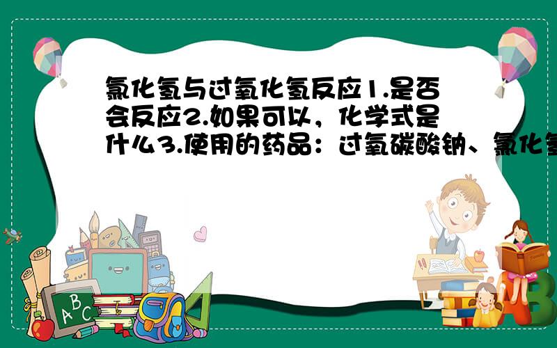 氯化氢与过氧化氢反应1.是否会反应2.如果可以，化学式是什么3.使用的药品：过氧碳酸钠、氯化氢（盐酸）。4.反应时有气泡，带有刺激气味，通入水中后，水中也有（与HCL的气味不同）5.结