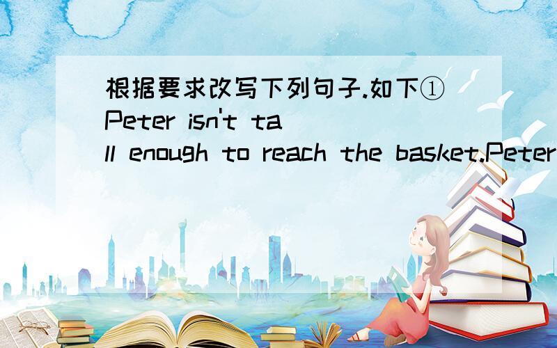 根据要求改写下列句子.如下①Peter isn't tall enough to reach the basket.Peter is ___ .②Is it time for lunch?Is it time ___ ____ lunch?(改为同义句）③Mary has her breakfast (at home) every day?____ _____ Mary ____ her breakfast ev