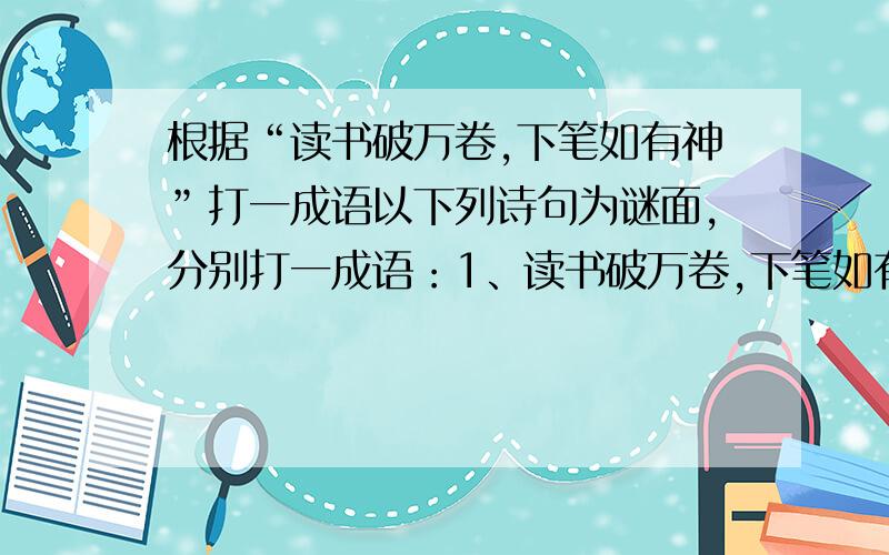 根据“读书破万卷,下笔如有神”打一成语以下列诗句为谜面,分别打一成语：1、读书破万卷,下笔如有神2、谁知盘中餐,粒粒皆辛苦3、相逢何必曾相识