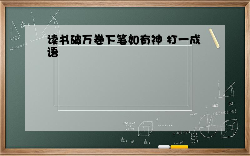 读书破万卷下笔如有神 打一成语