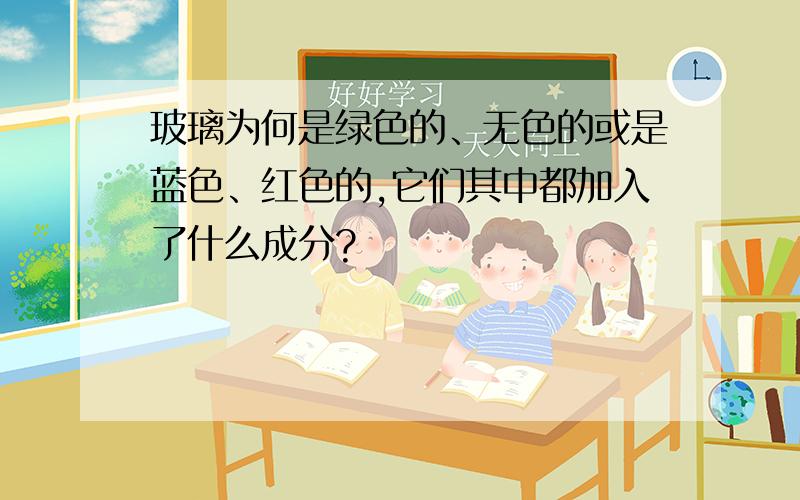 玻璃为何是绿色的、无色的或是蓝色、红色的,它们其中都加入了什么成分?