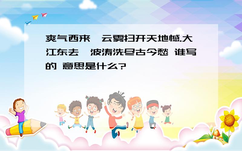 爽气西来,云雾扫开天地憾.大江东去,波涛洗尽古今愁 谁写的 意思是什么?