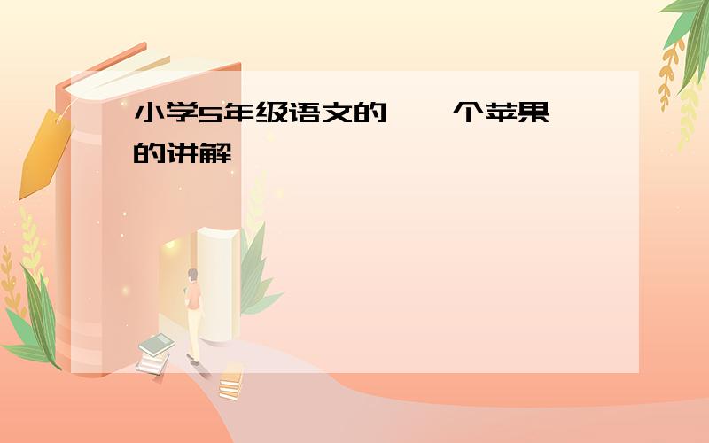 小学5年级语文的〈一个苹果〉的讲解