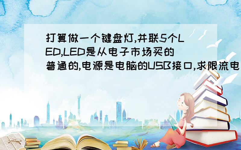 打算做一个键盘灯,并联5个LED,LED是从电子市场买的普通的,电源是电脑的USB接口,求限流电阻的算法,