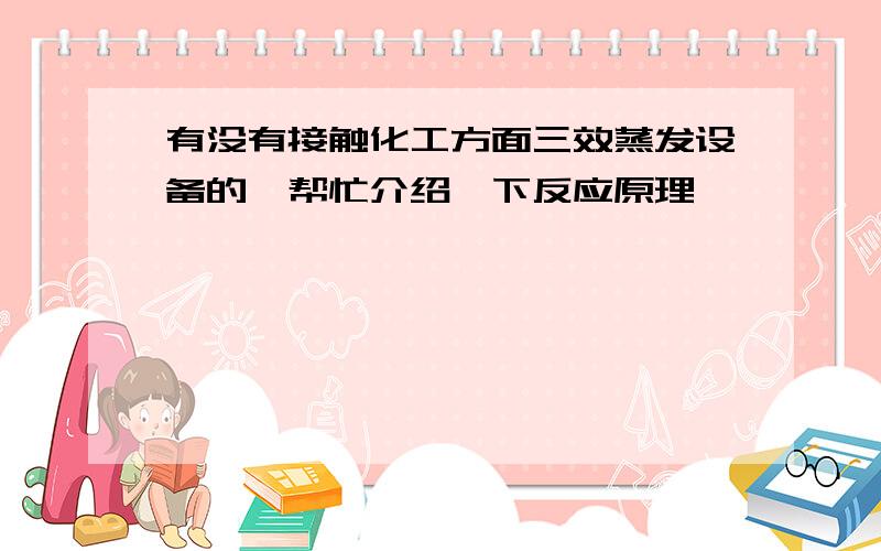 有没有接触化工方面三效蒸发设备的,帮忙介绍一下反应原理,