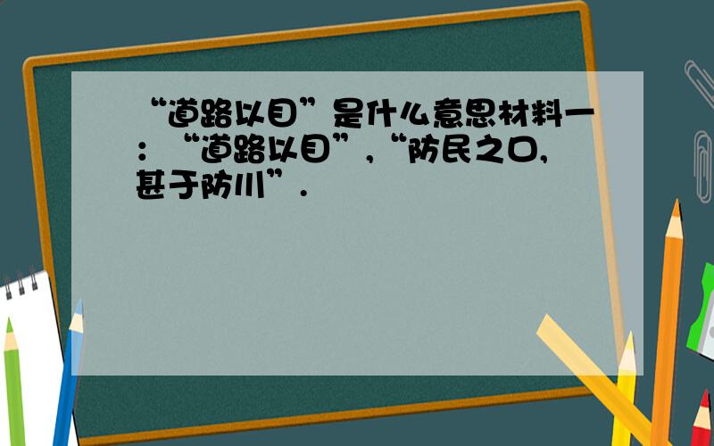 “道路以目”是什么意思材料一：“道路以目”,“防民之口,甚于防川”.