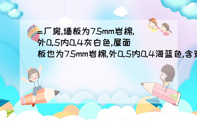 =厂房,墙板为75mm岩棉,外0.5内0.4灰白色,屋面板也为75mm岩棉,外0.5内0.4海蓝色,含安装价格?既墙板多少钱一平米，顶板多少钱一平米？不考虑运输费用，含材料费，零星材料费，人工，安装费，