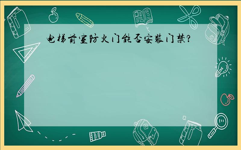 电梯前室防火门能否安装门禁?