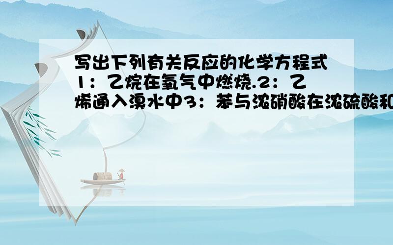 写出下列有关反应的化学方程式1：乙烷在氧气中燃烧.2：乙烯通入溴水中3：苯与浓硝酸在浓硫酸和加热的条件下反应4：醇和氧气在铜作催化剂下反应5：乙烯合成聚乙烯