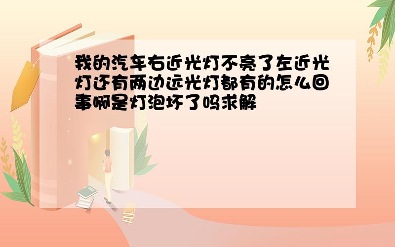 我的汽车右近光灯不亮了左近光灯还有两边远光灯都有的怎么回事啊是灯泡坏了吗求解