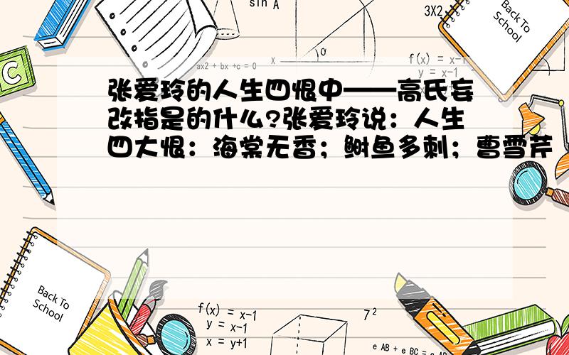 张爱玲的人生四恨中——高氏妄改指是的什么?张爱玲说：人生四大恨：海棠无香；鲥鱼多刺；曹雪芹《红楼梦》残缺不全；高氏妄改——死有余辜最后的“高氏妄改”也是同指红楼梦的高鹗