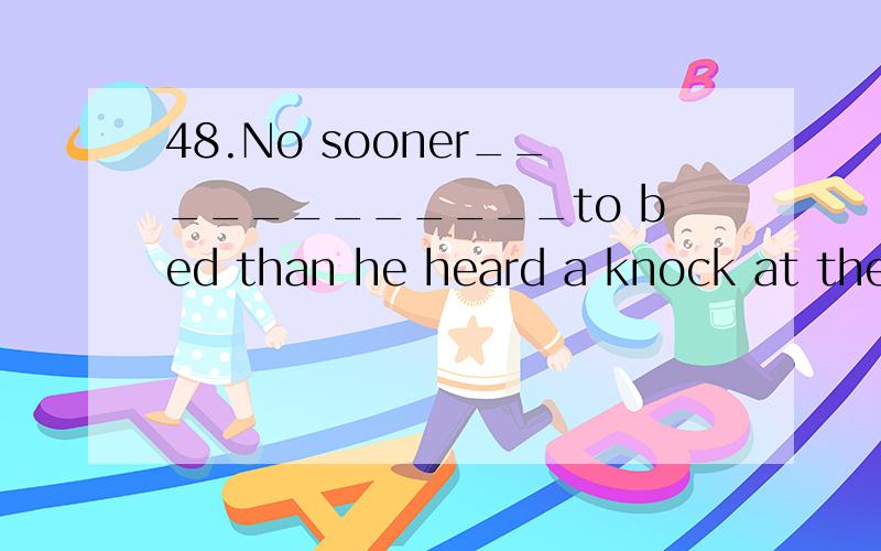 48.No sooner____________to bed than he heard a knock at the door.A.had he goneB.he had goneC.did he goD.he went50.On the ground ____________ a dead snake.A.did lieB.did layC.laidD.lay