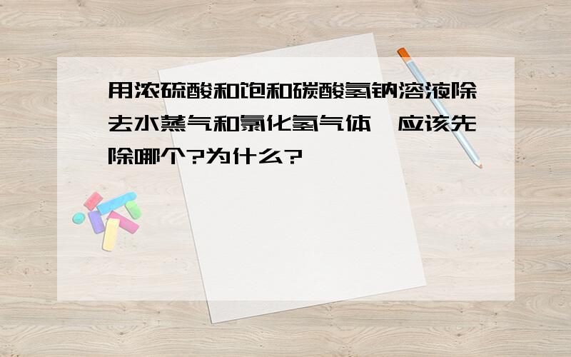 用浓硫酸和饱和碳酸氢钠溶液除去水蒸气和氯化氢气体,应该先除哪个?为什么?