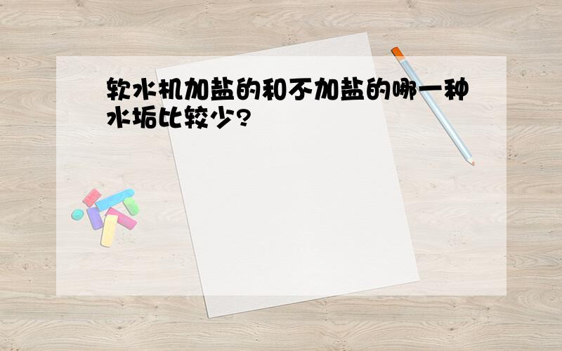 软水机加盐的和不加盐的哪一种水垢比较少?