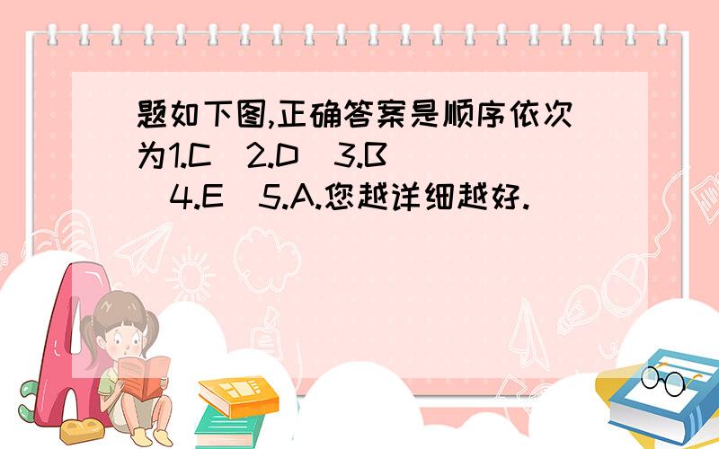 题如下图,正确答案是顺序依次为1.C  2.D  3.B  4.E  5.A.您越详细越好.