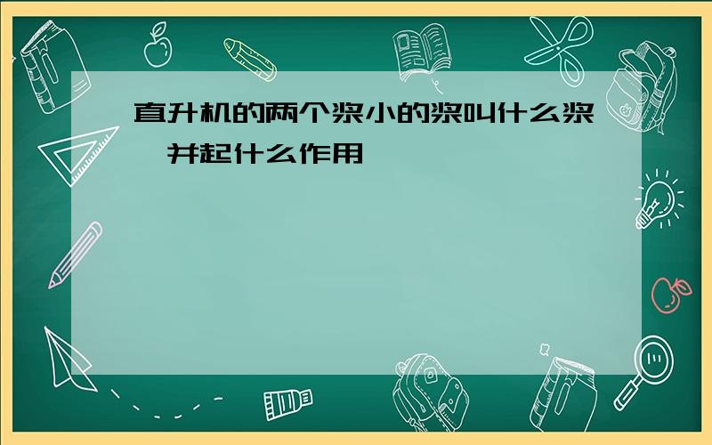 直升机的两个浆小的浆叫什么浆,并起什么作用