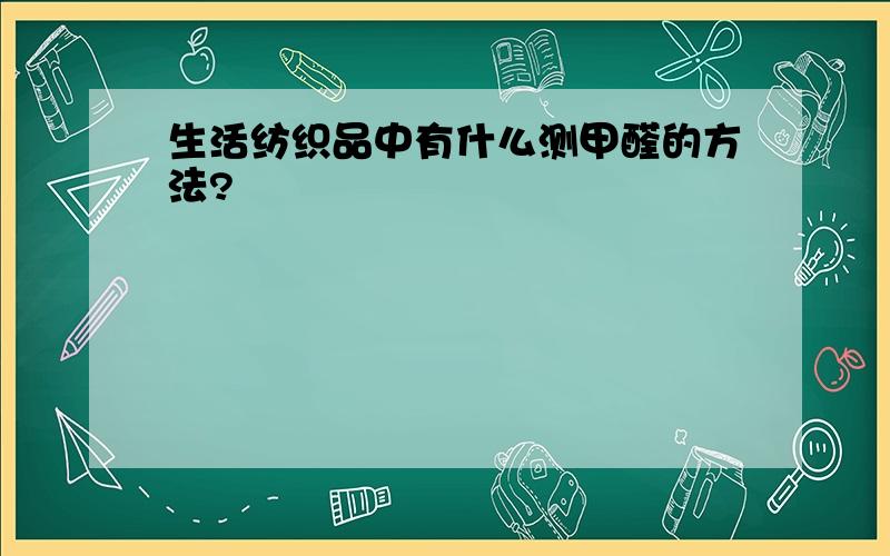 生活纺织品中有什么测甲醛的方法?