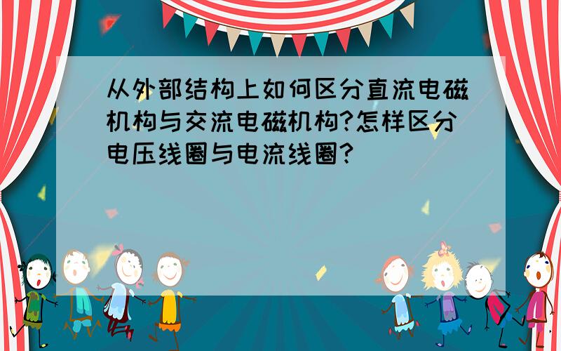 从外部结构上如何区分直流电磁机构与交流电磁机构?怎样区分电压线圈与电流线圈?