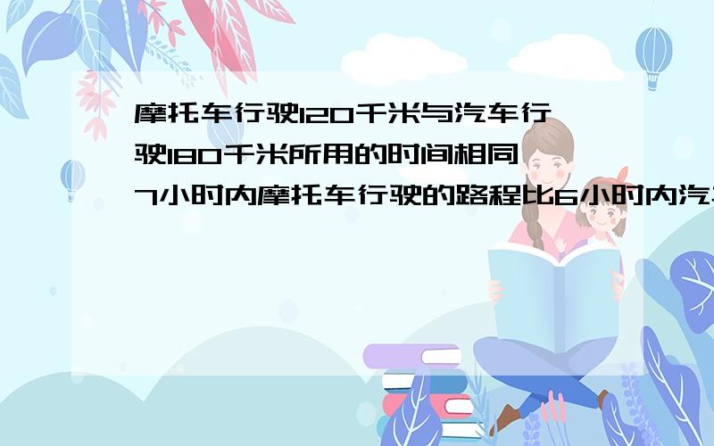 摩托车行驶120千米与汽车行驶180千米所用的时间相同,7小时内摩托车行驶的路程比6小时内汽车行驶的路程少80千米,若摩托车先出发2小时,然后汽车从同一出发点开始追赶,那么汽车出发后的几