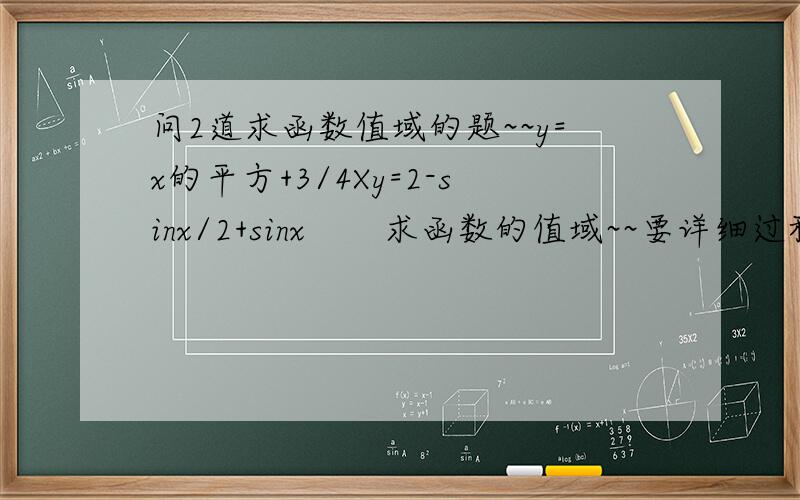 问2道求函数值域的题~~y=x的平方+3/4Xy=2-sinx/2+sinx       求函数的值域~~要详细过程