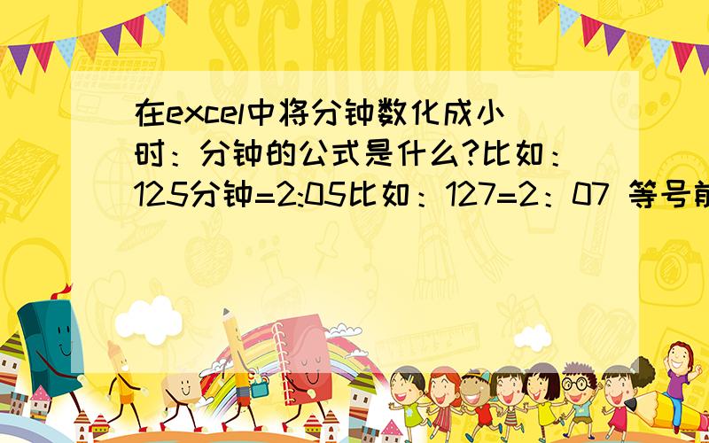 在excel中将分钟数化成小时：分钟的公式是什么?比如：125分钟=2:05比如：127=2：07 等号前是分钟数,等号后小时数分钟数