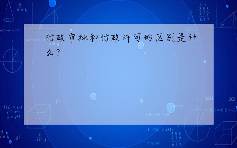 行政审批和行政许可的区别是什么?