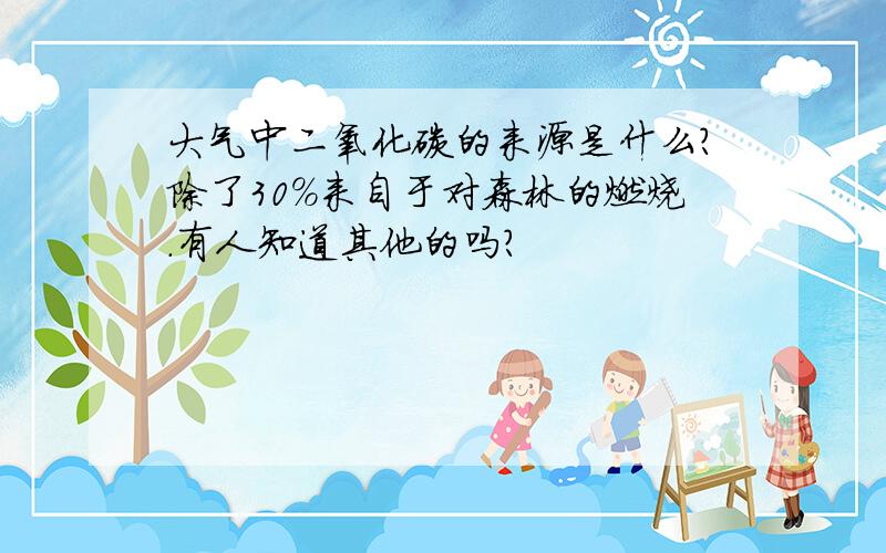 大气中二氧化碳的来源是什么?除了30％来自于对森林的燃烧.有人知道其他的吗?