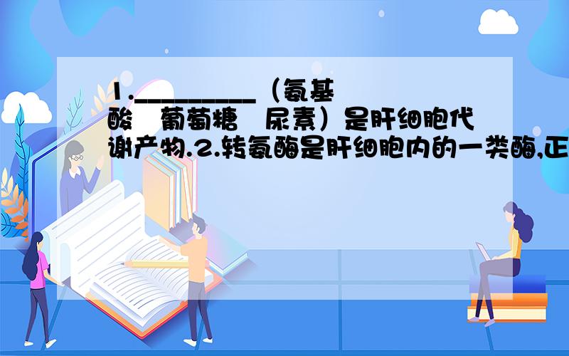 1._________（氨基酸　葡萄糖　尿素）是肝细胞代谢产物.2.转氨酶是肝细胞内的一类酶,正常情况下这类酶不会排出细胞外.若在细胞培养液中检测到该类酶,肝细胞中可能出现病变的细胞结构是__