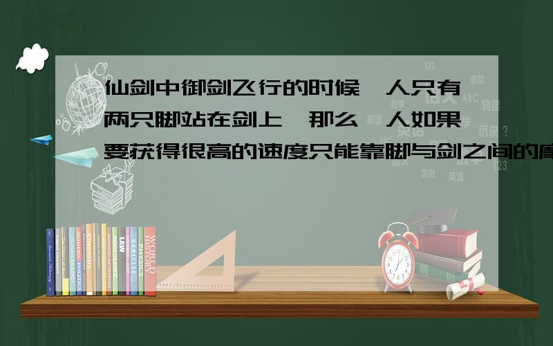 仙剑中御剑飞行的时候,人只有两只脚站在剑上,那么,人如果要获得很高的速度只能靠脚与剑之间的摩擦力获得,假设飞行时时速是500公里,人体重140斤,问：摩擦力至少应为多大才能带动人一起